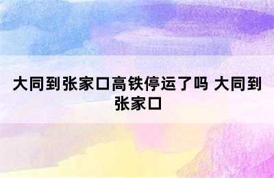 大同到张家口高铁停运了吗 大同到张家口